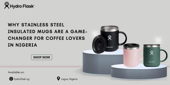 Why Stainless Steel Insulated Mugs Are a Game-Changer for Coffee Lovers in Nigeria